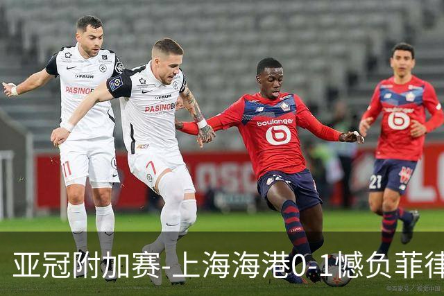 亚冠附加赛-上海海港0-1憾负菲律宾卡雅 无缘正赛